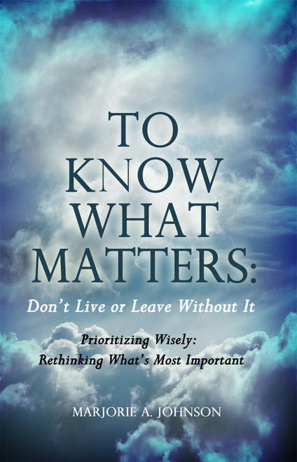 To Know What Matters: DonÂt Live or Leave Without It: Prioritizing Wisely: Rethinking WhatÂs Most Important