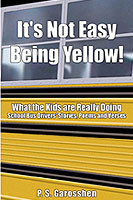 It's Not Easy Being Yellow! What the Kids are Really Doing: School Bus Drivers' Stories, Poems, and Verses by P.S. Garosshen
