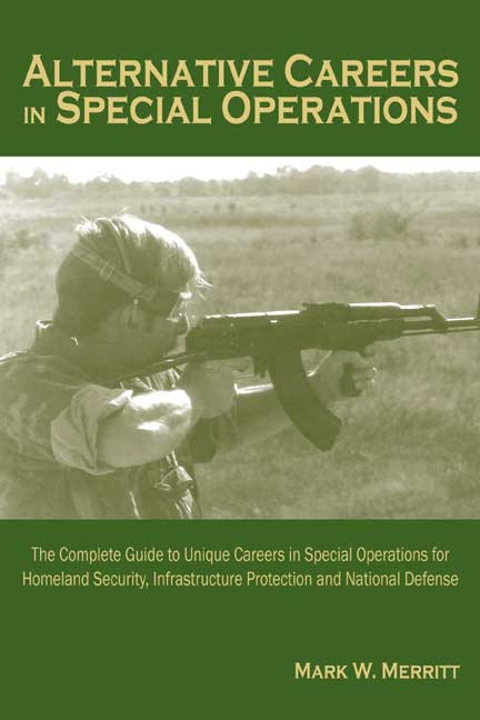 Alternative Careers in Special Operations: The Complete Guide to Unique Careers in Special Operations for Homeland Security, Infrastructure Protection and National Defense