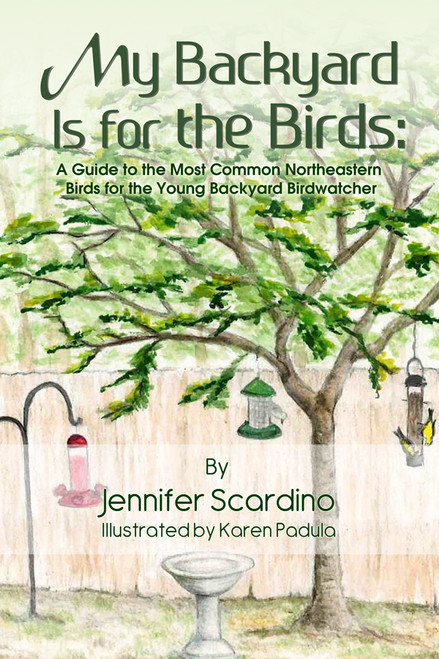 My Backyard Is for the Birds: A Guide to the Most Common Northeastern Birds for the Young Backyard Birdwatcher