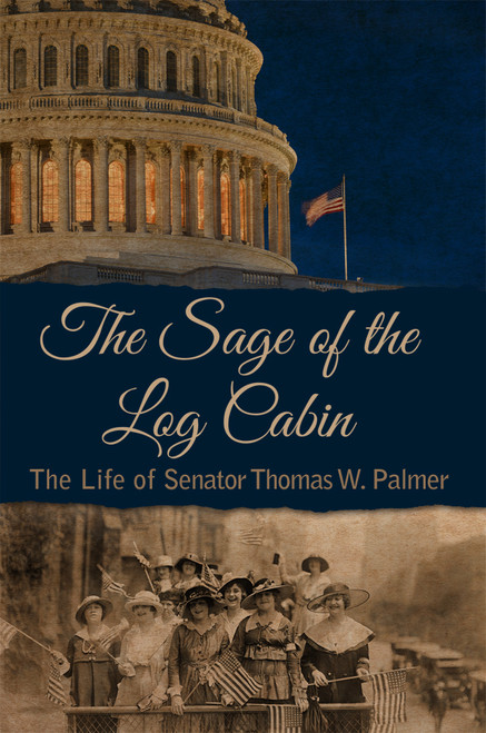 The Sage of the Log Cabin: The Life of Senator Thomas W. Palmer