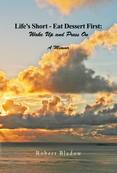 Life's Short-Eat Dessert First: Wake Up and Press On: A Memoir