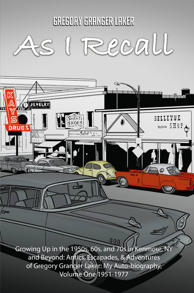 As I Recall... Growing up in the 1950s, 60s, and 70s in Kenmore, NY and Beyond: Antics, Escapades, & Adventures of Gregory Granger Laker