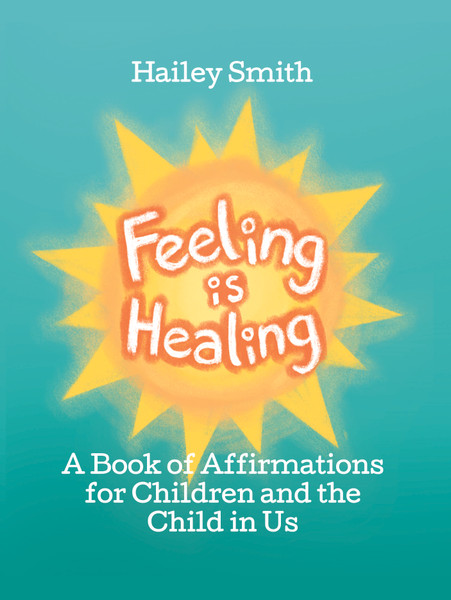 Feeling Is Healing: A Book of Affirmations for Children and the Child in Us