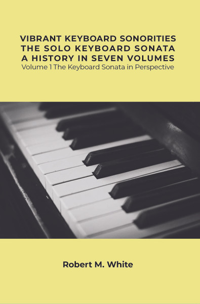 Vibrant Keyboard Sonorities The Solo Keyboard Sonata A History in Seven Volumes: Volume 1 The Keyboard Sonata in Perspective
