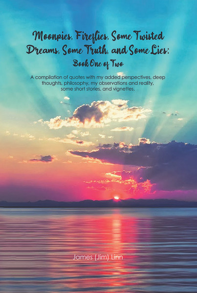 Moonpies, Fireflies, Some Twisted Dreams, Some Truth, and Some Lies: A compilation of quotes with my added perspectives, deep thoughts, philosophy, my observations and reality, some short stories, and vignettes.