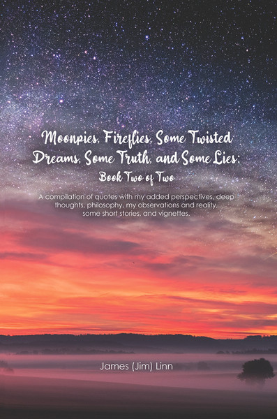 Moonpies, Fireflies, Some Twisted Dreams, Some Truth, and Some Lies: Book Two: A compilation of quotes with my added perspectives, deep thoughts, philosophy, my observations and reality, some short stories, and vignettes.