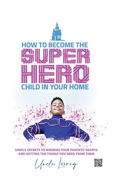How to Become the Superhero Child in Your Home: SIMPLE SECRETS TO WINNING YOUR PARENTS' HEARTS AND GETTING THE THINGS YOU NEED FROM THEM