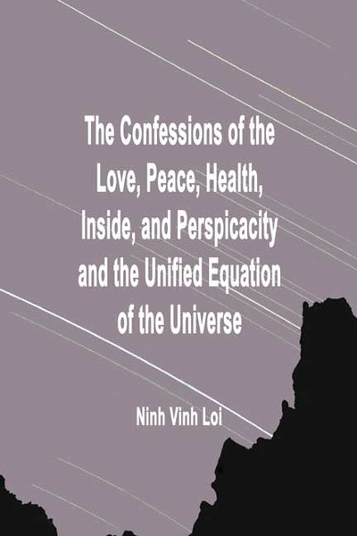 The Confessions of the Love, Peace, Health, Inside, and Perspicacity and the Unified Equation of the Universe