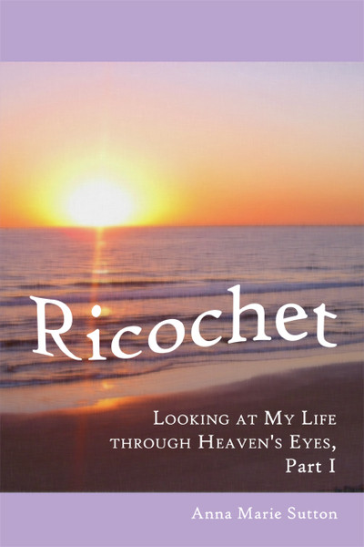 Ricochet: Looking at My Life through Heaven's Eyes, Part I