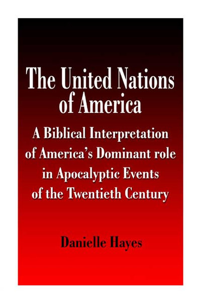 The United Nations of America: A Biblical Interpretation of America's Dominant Role in Apocalyptic Events of the Twentieth Century