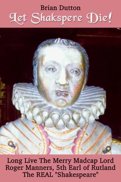 Let Shakspere Die!Long Live the Merry Madcap LordRoger Manner, 5th Earl of RutlandThe REAL "Shakespeare"