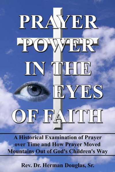 Prayer Power in the Eyes of Faith: A Historical Examination of Prayer over Time and How Prayer Moved Mountains Out of God's Children's Way
