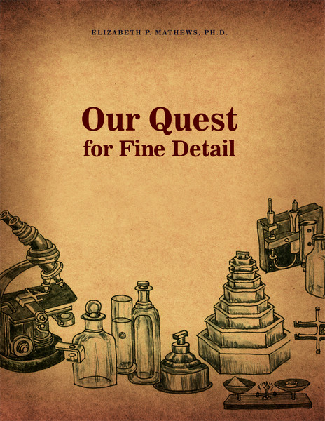 Our Quest for Fine Detail by Elizabeth P. Mathews, Ph.D.