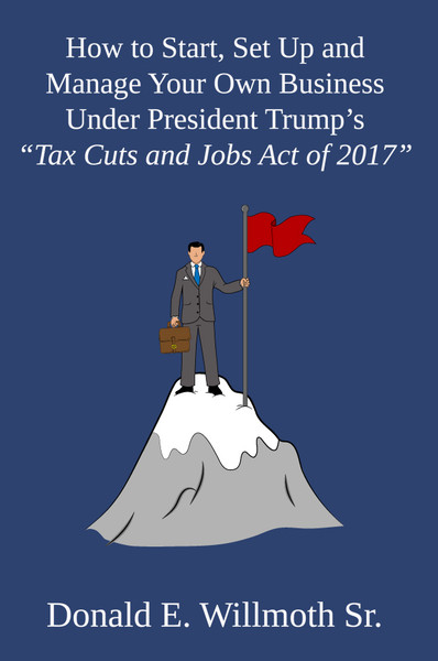 How to Start, Set Up and Manage Your Own Business Under President Trump's "Tax Cuts and Jobs Act of 2017"