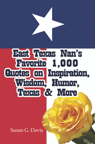 East Texas Nan's Favorite 1,000 Quotes on Inspiration, Wisdom, Humor, Texas & More