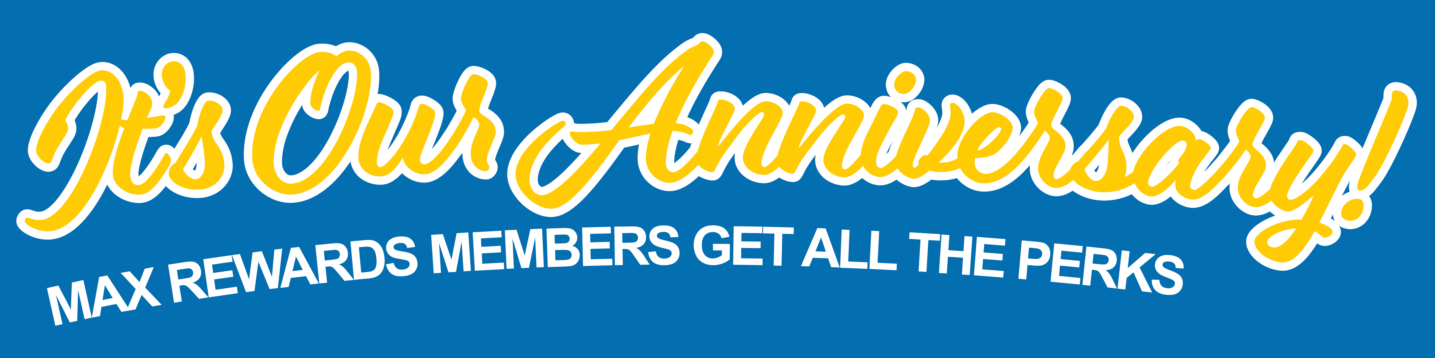 It's our anniversary, Max Rewards Members get all the perks