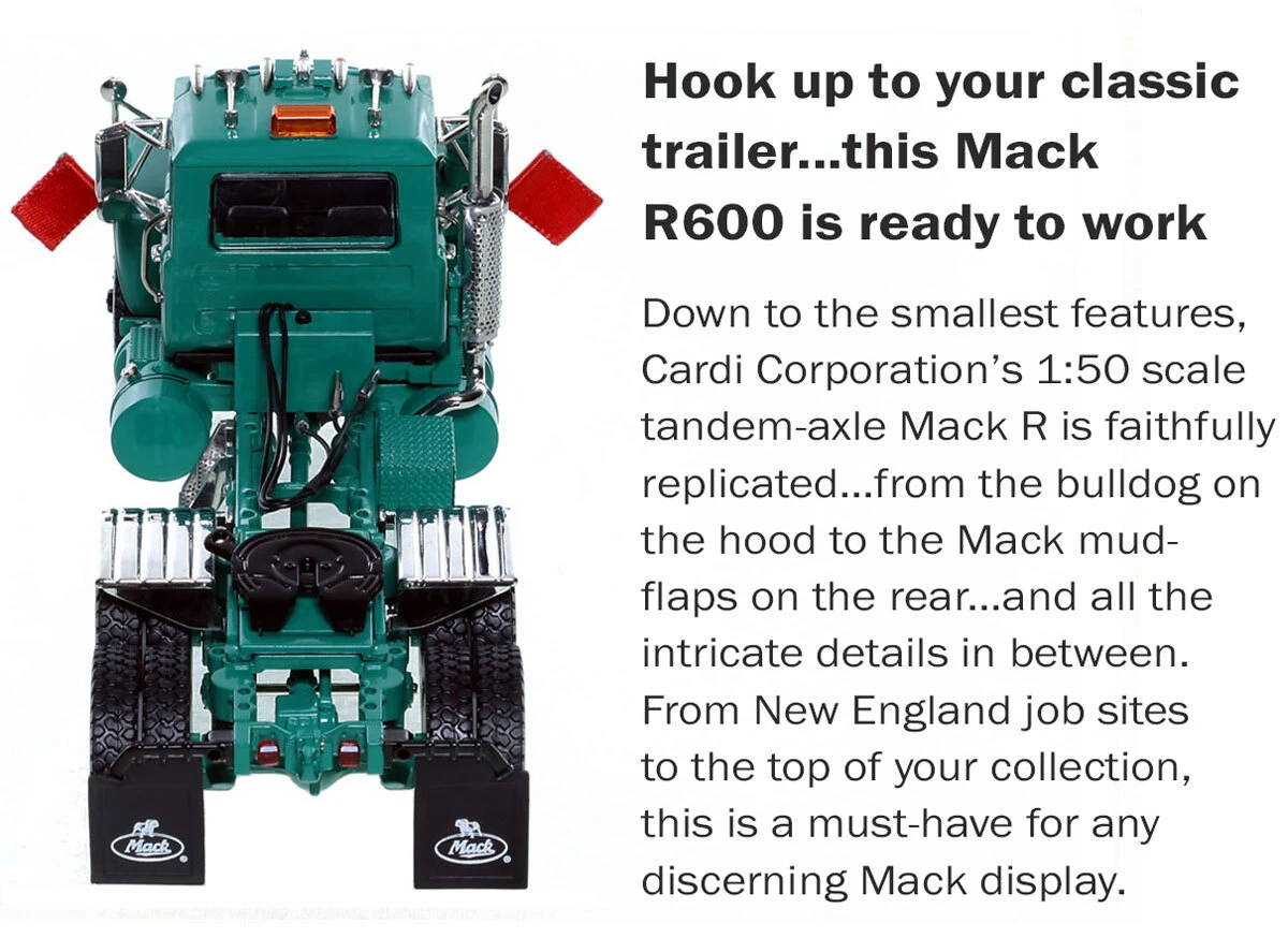Specs of 1:50 Scale Diecast Model of Cardi Corporation Mack R600 Tandem Axle Tractor