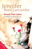 Jennifer Rees Larcombe / Beauty from Ashes : Readings for times of loss