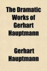 Gerhart Hauptmann / The Dramatic Works of Gerhart Hauptmann (Large Paperback)