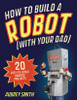 Aubrey Smith / How To Build a Robot (with your dad): 20 easy-to-build robotic projects (Children's Coffee Table book)