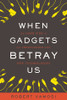 Robert Vamosi / When Gadgets Betray Us: The Dark Side of Our Infatuation With New Technologies (Hardback)