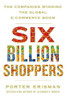 Erisman Porter / Six Billion Shoppers - Winning the Global E-Commerce Boom