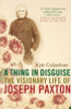 Kate Colquhoun / A Thing in Disguise: The Visionary Life of Joseph Paxton