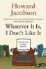 Howard Jacobson / Whatever It Is, I Don't Like It