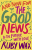 Ruby Wax / And Now For The Good News...: The much-needed tonic for our frazzled world (Hardback)