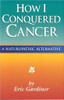 Eric Gardiner / How I Conquered Cancer in 6 Months: A Naturopathic Alternative (Large Paperback)