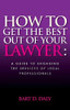 Bart Daly / How to Get the Best Out of Your Lawyer: A Guide to Engaging the Services of Legal Professionals