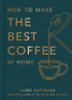 James Hoffmann / How To Make The Best Coffee At Home (Hardback)