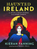 Kieran Fanning - Haunted Ireland - An Atlas of Ghost Stories From Every County - BRAND NEW