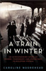 Caroline Moorehead / A Train in Winter: An Extraordinary Story of Women, Friendship, and Resistance in Occupied France (Large Paperback)