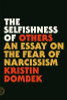 Kristin Dombek / The Selfishness of Others: An Essay on the Fear of Narcissism