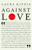 Laura Kipnis / Against Love : A Polemic (Large Paperback)