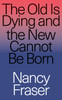 Nancy Fraser / The Old is Dying and the New Cannot Be Born