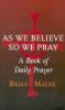 Brian Mayne / As We Believe So We Pray: A Book of Daily Prayer Brian Mayne / As We Believe So We Pray: A Book of Daily Prayer