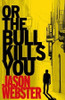 Jason Webster / Or the Bull Kills You