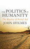 John Holmes / The Politics Of Humanity: The Reality of Relief Aid (Hardback)