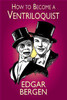 Edgar Bergen / How to Become a Ventriloquist (Large Paperback)