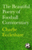 Charlie Eccleshare / The Beautiful Poetry of Football Commentary (Hardback)