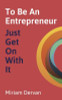 Miriam Dervan / To Be An Entrepreneur Just Get On With It (Large Paperback)