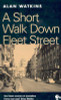 Alan Watkins / A Short Walk Down Fleet Street: From Beaverbrook to Boycott