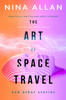 Nina Allan / The Art of Space Travel and Other Stories