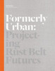 Julia Czerniak / Formerly Urban: Projecting Rustbelt Futures (Coffee Table Book)