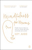 Izzy Judd / Mindfulness for Mums: Simple ways to help you and your family feel calm, connected and content