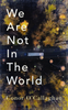 Conor O'Callaghan / We Are Not in the World (Hardback)