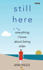 Ann Ingle - Still Here  : Everything I Know About Being Older - BRAND  NEW